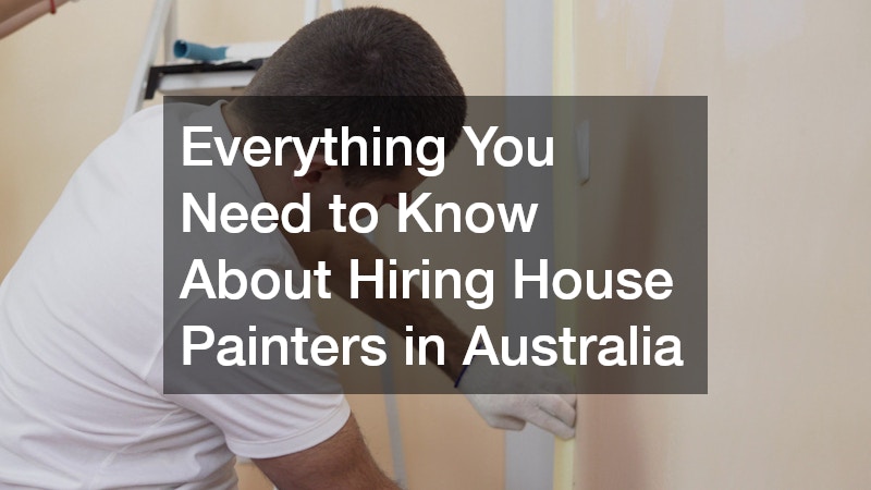 Everything You Need to Know About Hiring House Painters in Australia