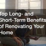Top Long- and Short-Term Benefits of Renovating Your Home